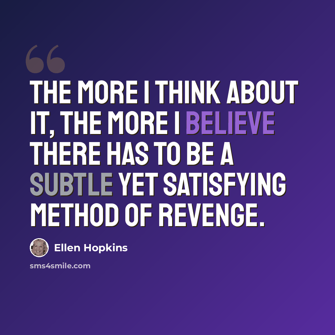 “The more I think about it, the more I believe there has to be a subtle yet satisfying method of revenge.” quote by Ellen Hopkins