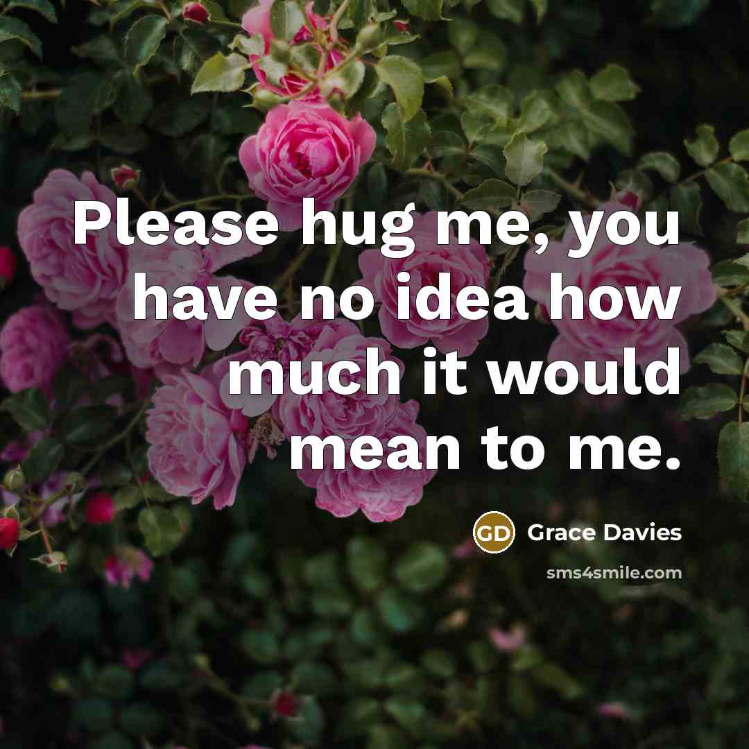 “Please hug me, you have no idea how much it would mean to me.” quote by Grace Davies