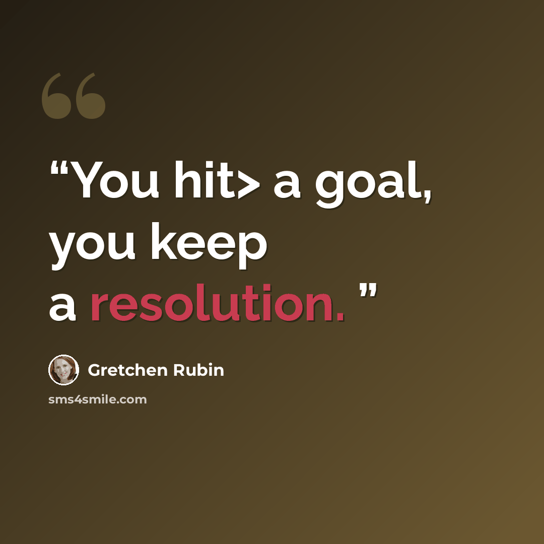 “You hit> a goal, you keep a resolution.” quote by Gretchen Rubin