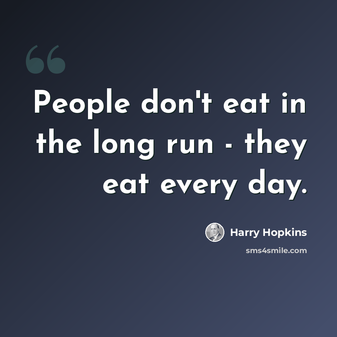 “People don't eat in the long run - they eat every day.” quote by Harry Hopkins