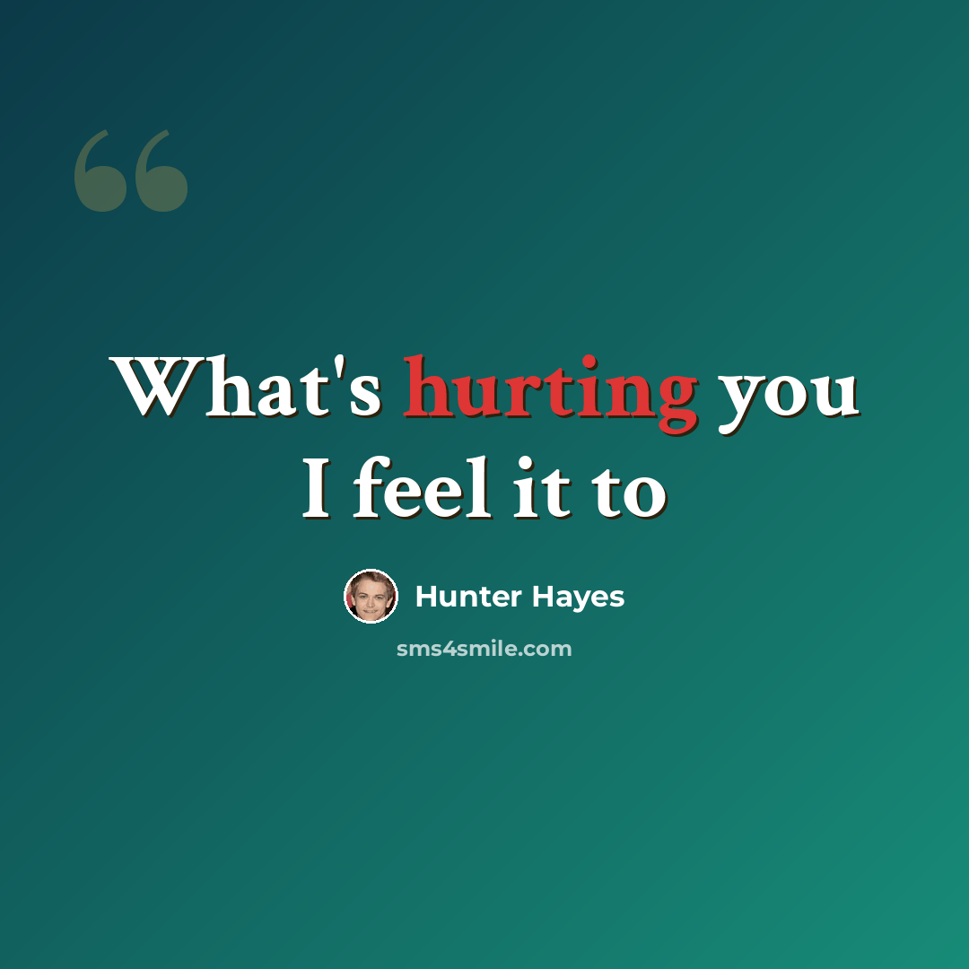 “What's hurting you I feel it to” quote by Hunter Hayes