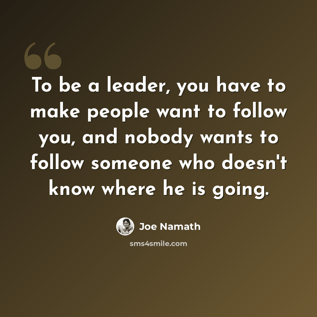 “To be a leader, you have to make people want to follow you, and nobody wants to follow someone who doesn't know where he is going.” quote by Joe Namath