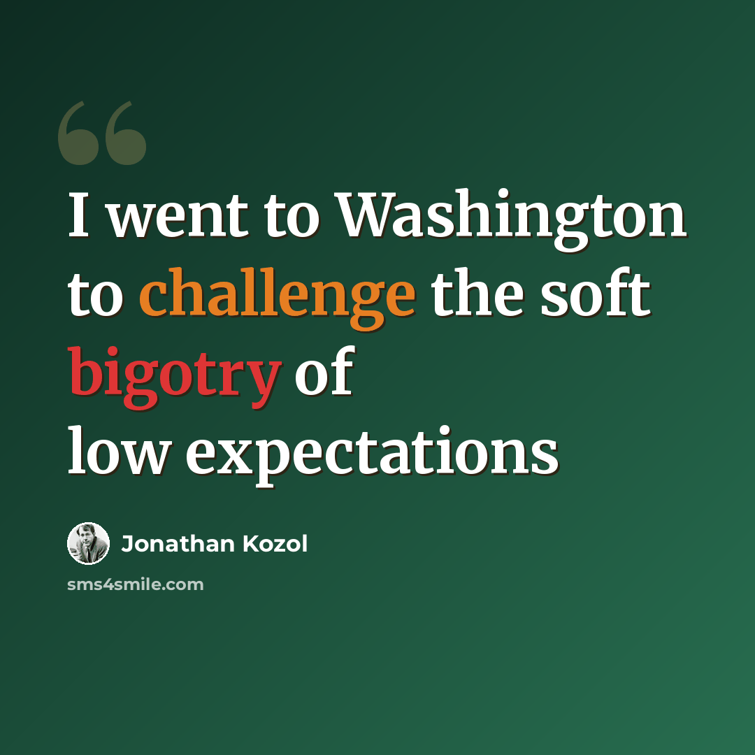 “I went to Washington to challenge the soft bigotry of low expectations” quote by Jonathan Kozol