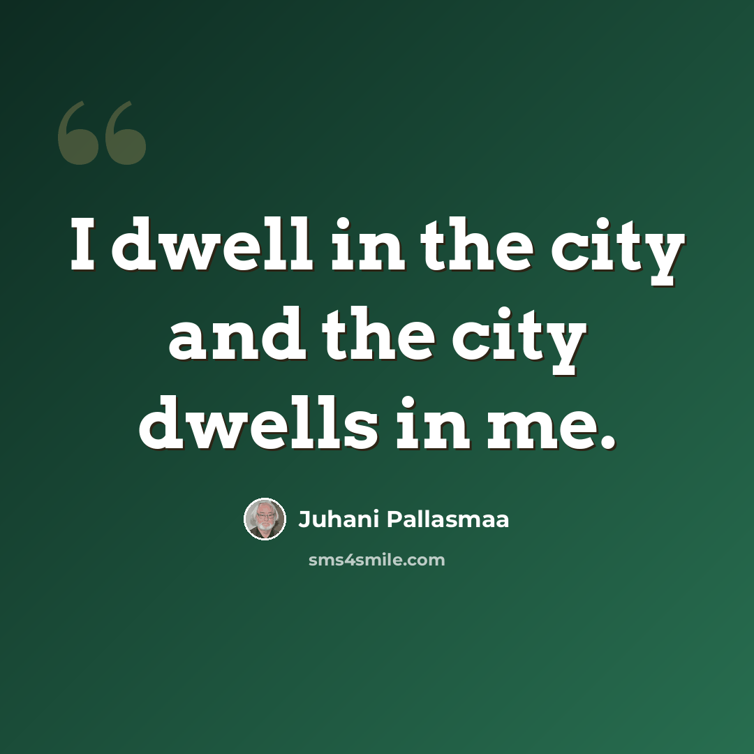 “I dwell in the city and the city dwells in me.” quote by Juhani Pallasmaa