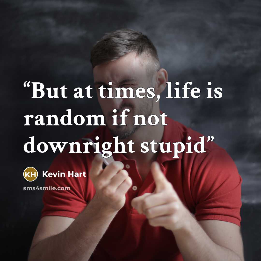 “But at times, life is random if not downright stupid” quote by Kevin Hart