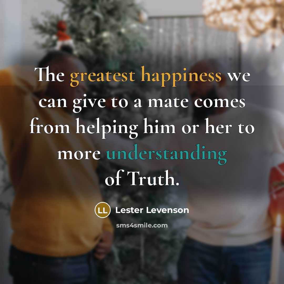“The greatest happiness we can give to a mate comes from helping him or her to more understanding of Truth.” quote by Lester Levenson
