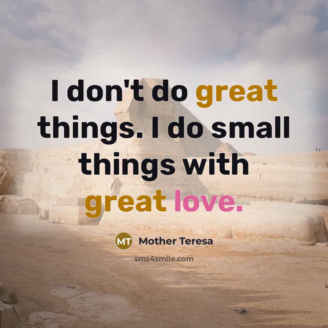 “I don't do great things. I do small things with great love.” quote by Mother Teresa