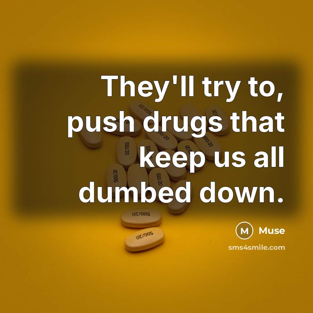 “They'll try to, push drugs that keep us all dumbed down.” quote by Muse