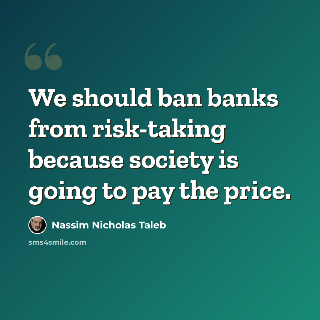 “We should ban banks from risk-taking because society is going to pay the price.” quote by Nassim Nicholas Taleb