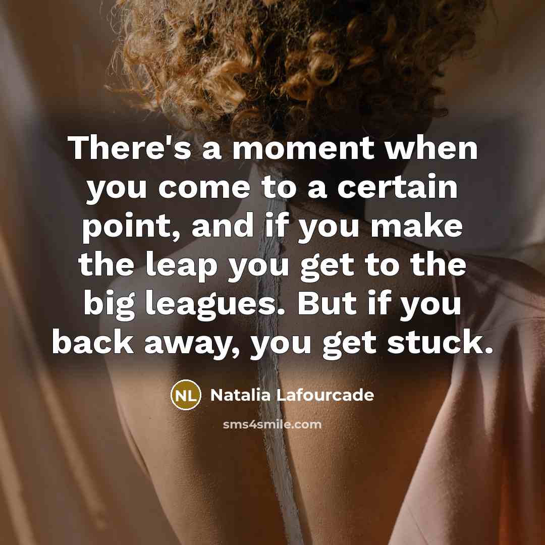 “There's a moment when you come to a certain point, and if you make the leap you get to the big leagues. But if you back away, you get stuck.” quote by Natalia Lafourcade