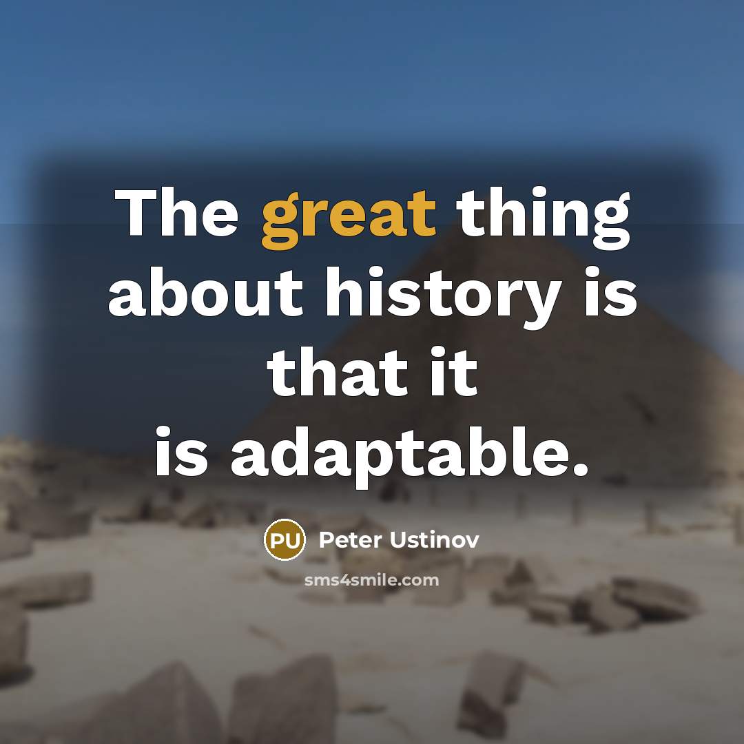 “The great thing about history is that it is adaptable.” quote by Peter Ustinov