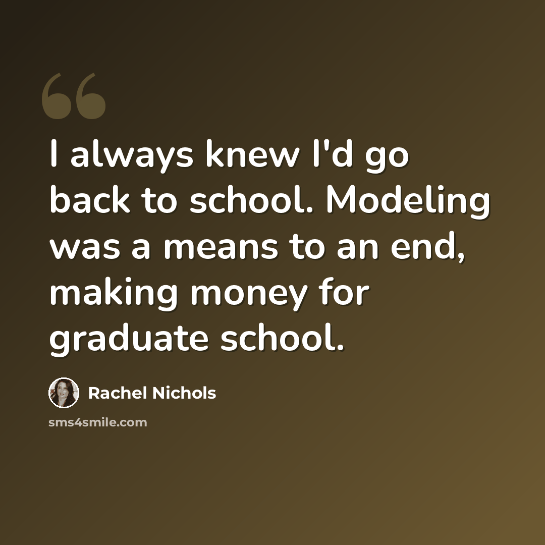 “I always knew I'd go back to school. Modeling was a means to an end, making money for graduate school.” quote by Rachel Nichols