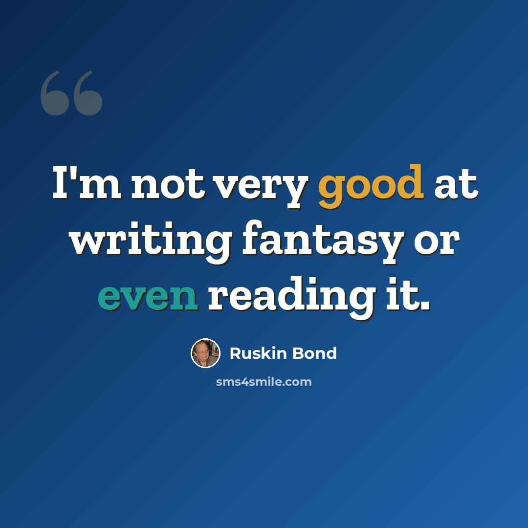 “I'm not very good at writing fantasy or even reading it.” quote by Ruskin Bond