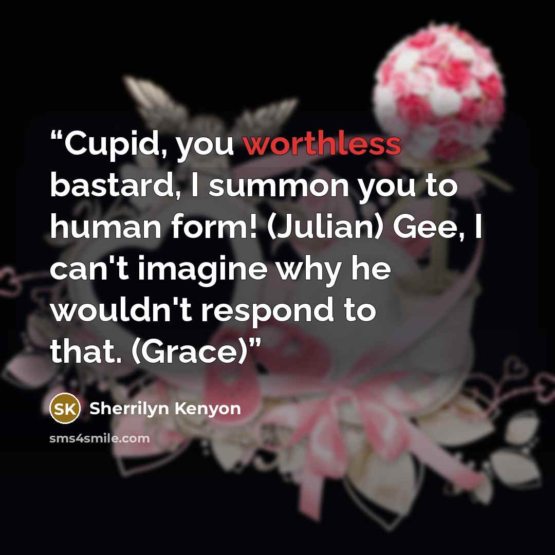 “Cupid, you worthless bastard, I summon you to human form! (Julian) Gee, I can't imagine why he wouldn't respond to that. (Grace)” quote by Sherrilyn Kenyon
