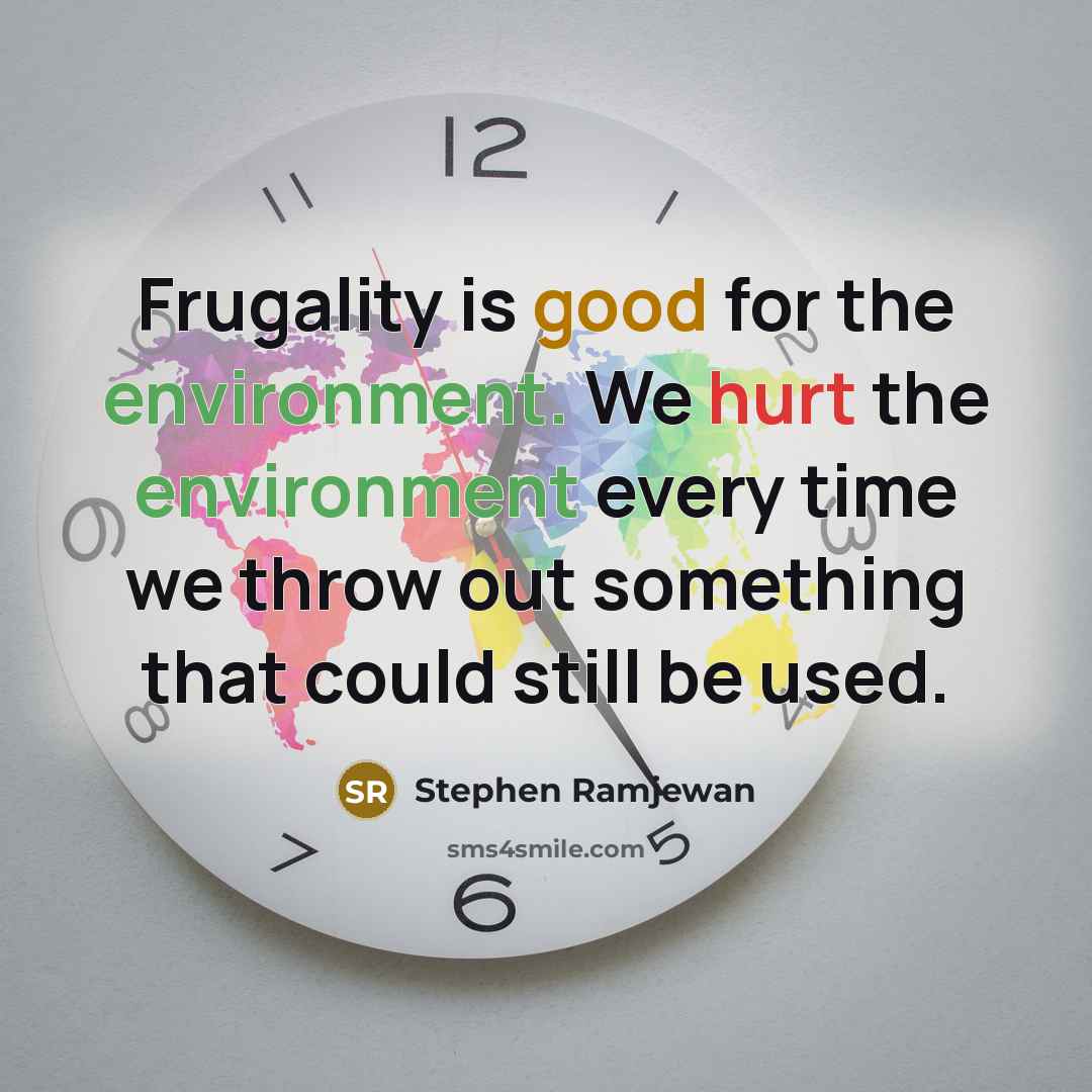 “Frugality is good for the environment. We hurt the environment every time we throw out something that could still be used.” quote by Stephen Ramjewan