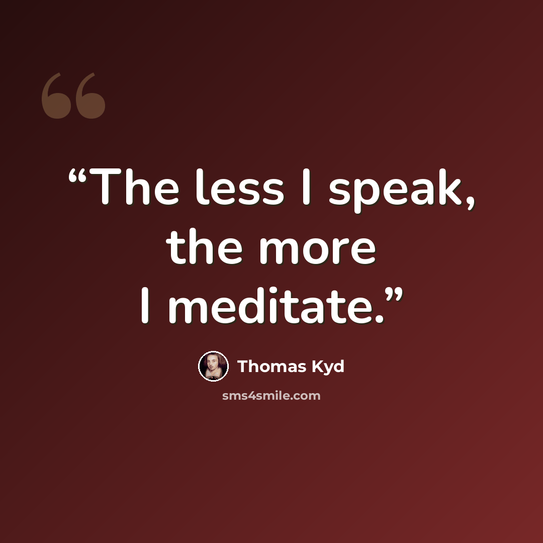 “The less I speak, the more I meditate.” quote by Thomas Kyd