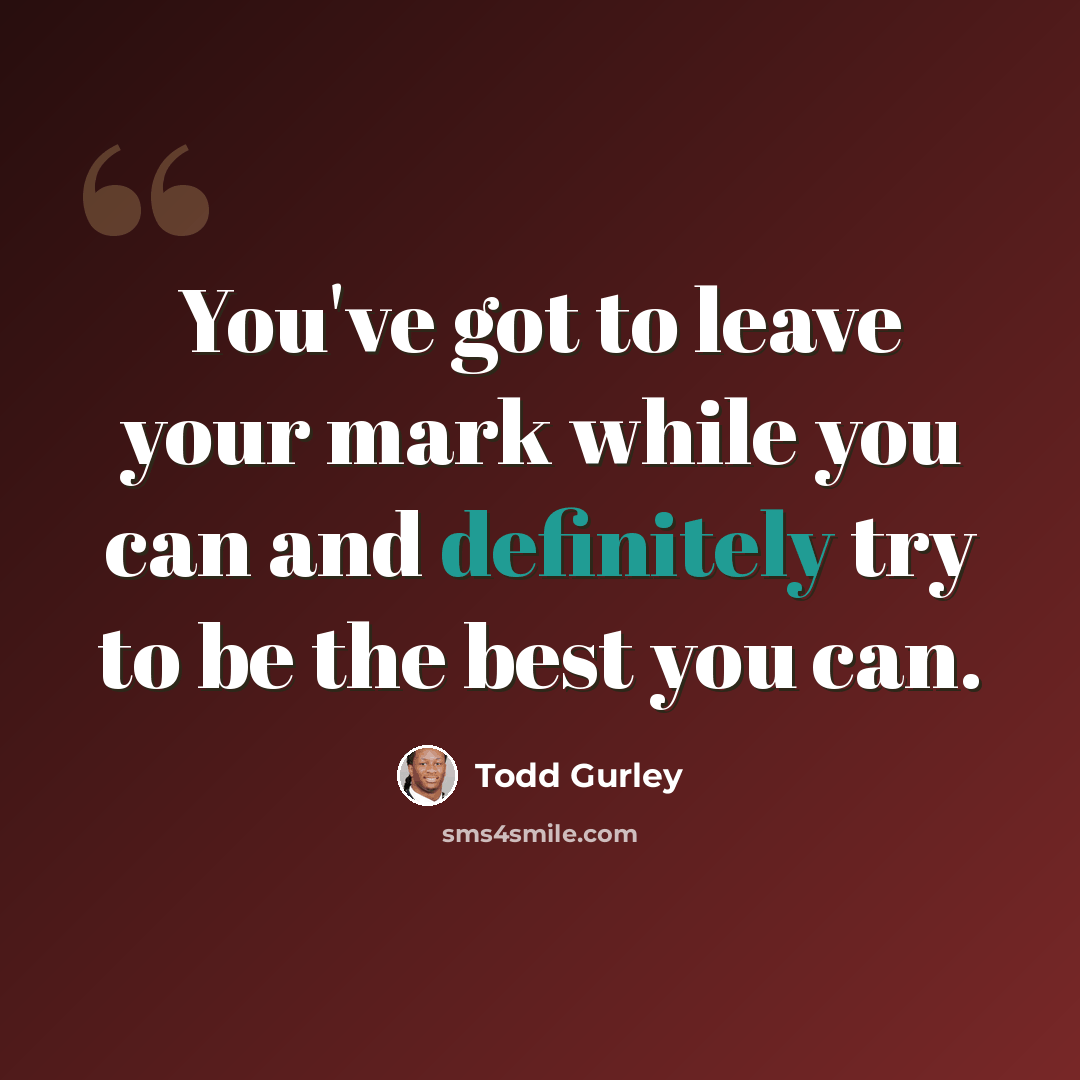 “You've got to leave your mark while you can and definitely try to be the best you can.” quote by Todd Gurley