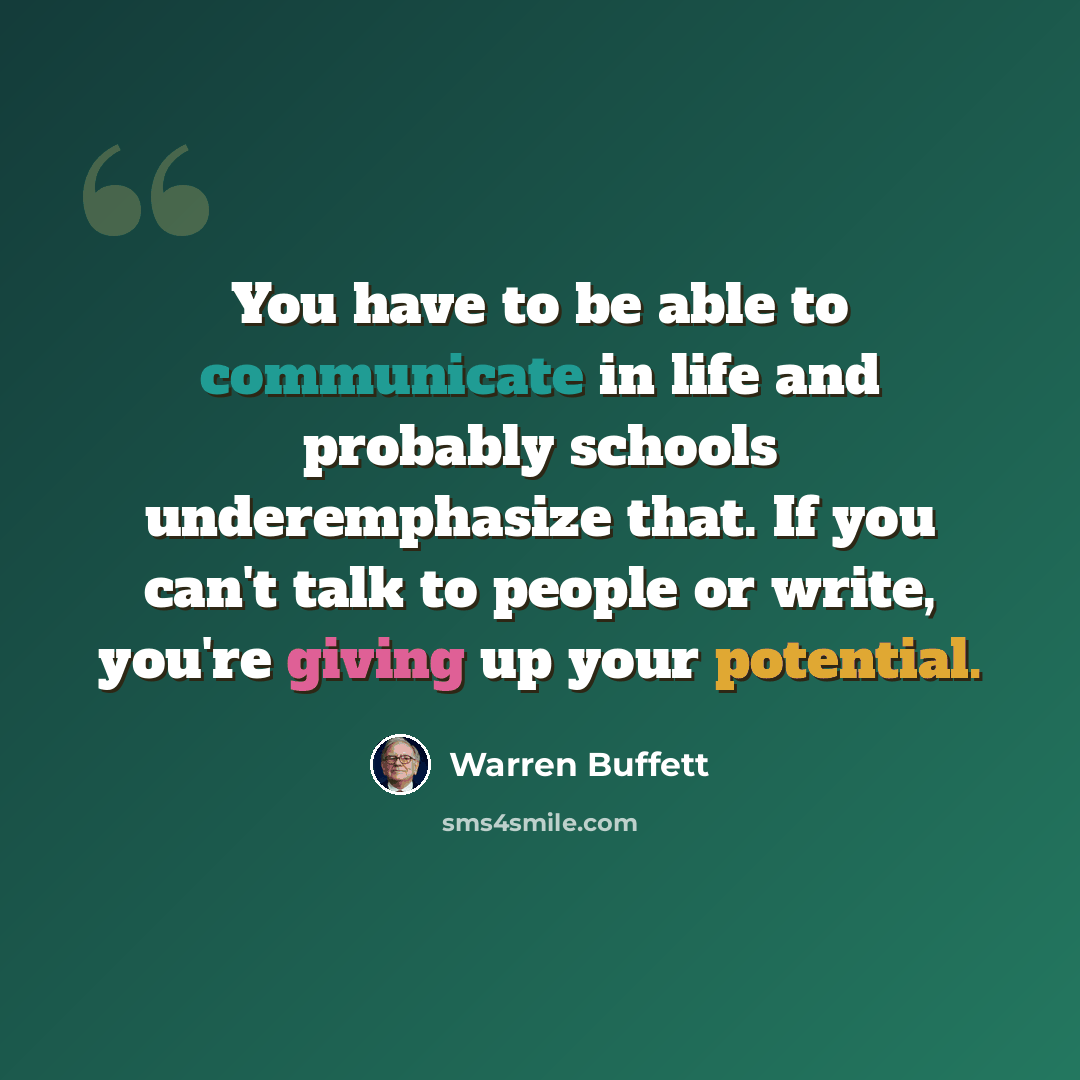 “You have to be able to communicate in life and probably schools underemphasize that. If you can't talk to people or write, you're giving up your potential.” quote by Warren Buffett