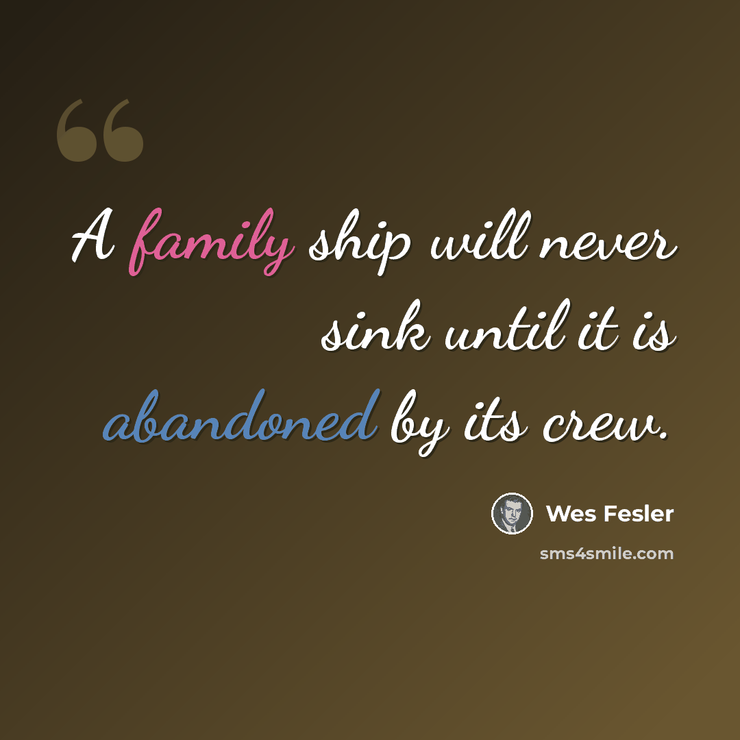 “A family ship will never sink until it is abandoned by its crew.” quote by Wes Fesler
