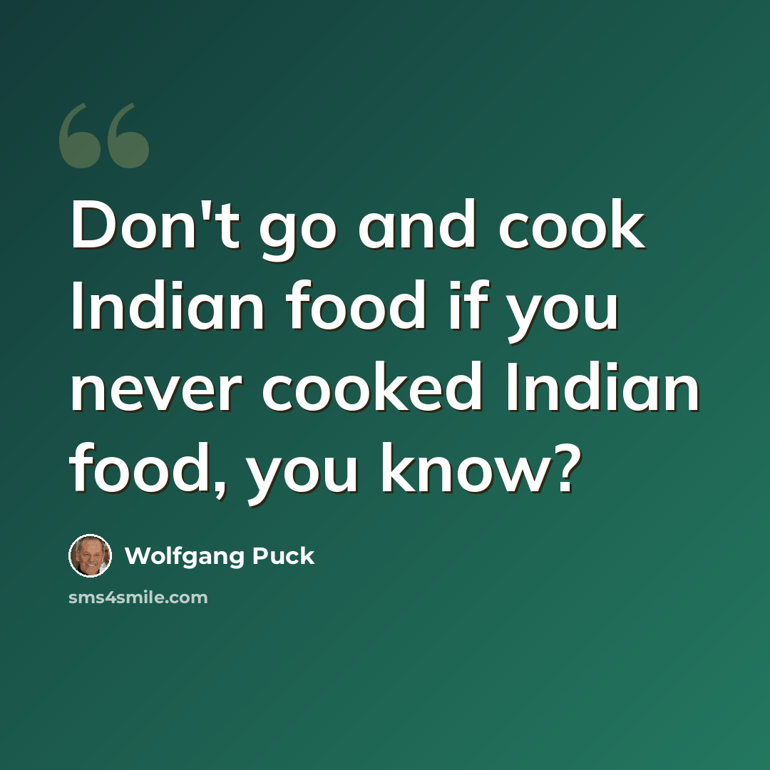 “Don't go and cook Indian food if you never cooked Indian food, you know?” quote by Wolfgang Puck