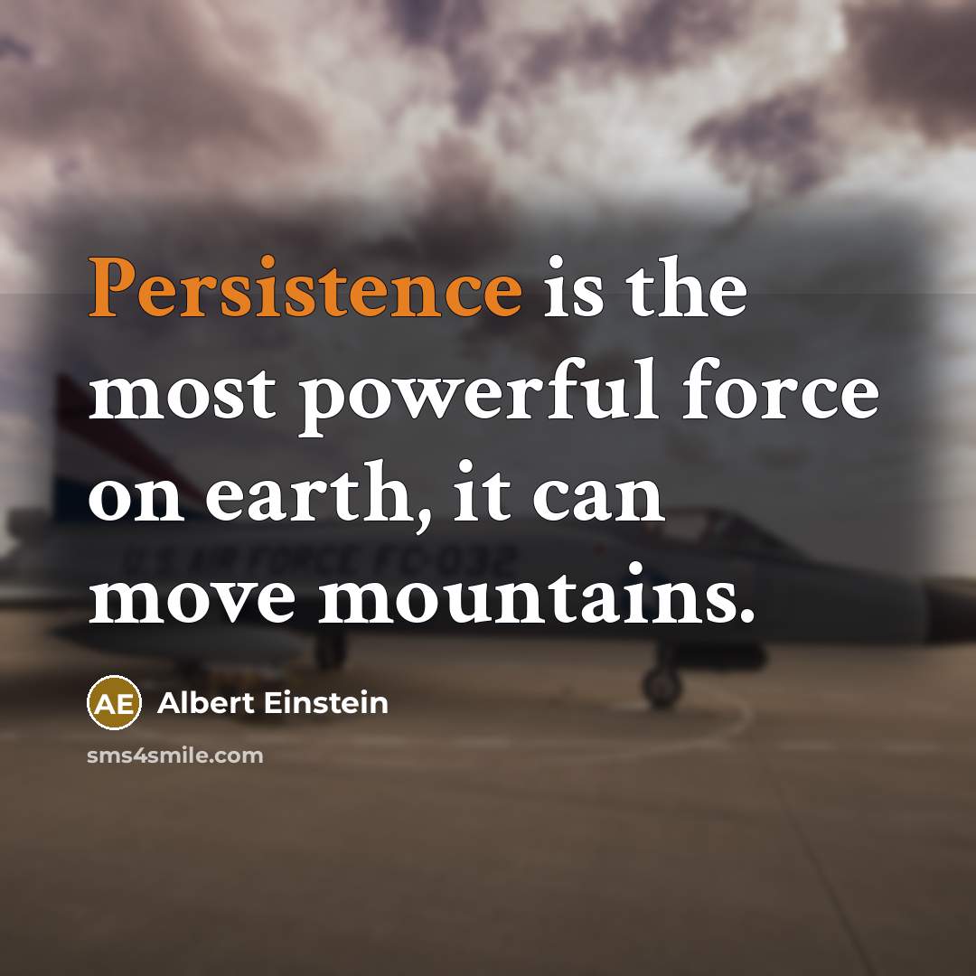 “Persistence is the most powerful force on earth, it can move mountains.” quote by Albert Einstein