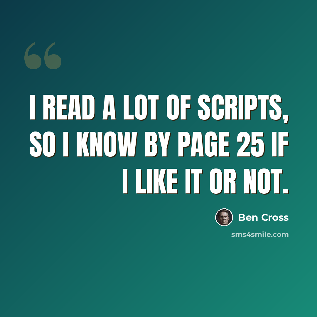“I read a lot of scripts, so I know by page 25 if I like it or not.” quote by Ben Cross
