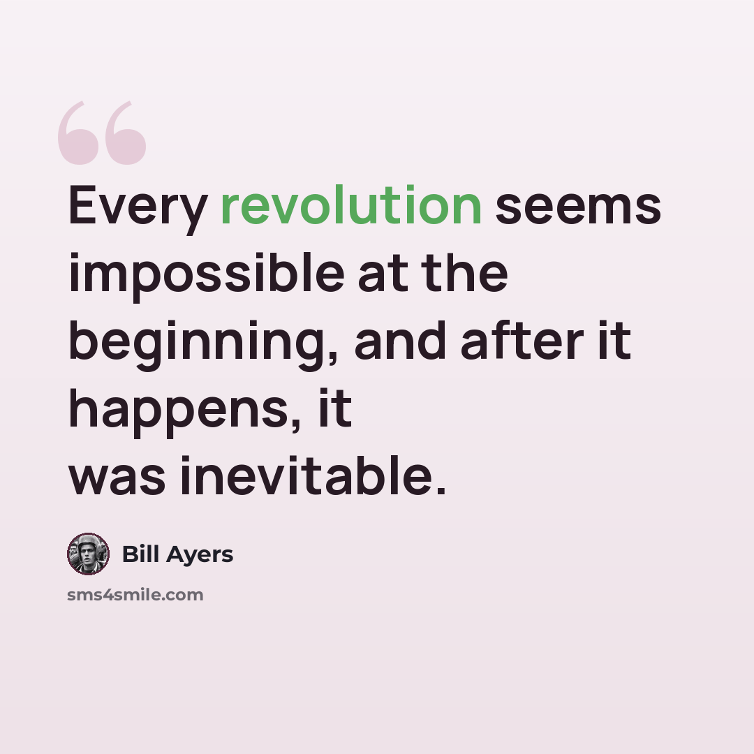 “Every revolution seems impossible at the beginning, and after it happens, it was inevitable.” quote by Bill Ayers