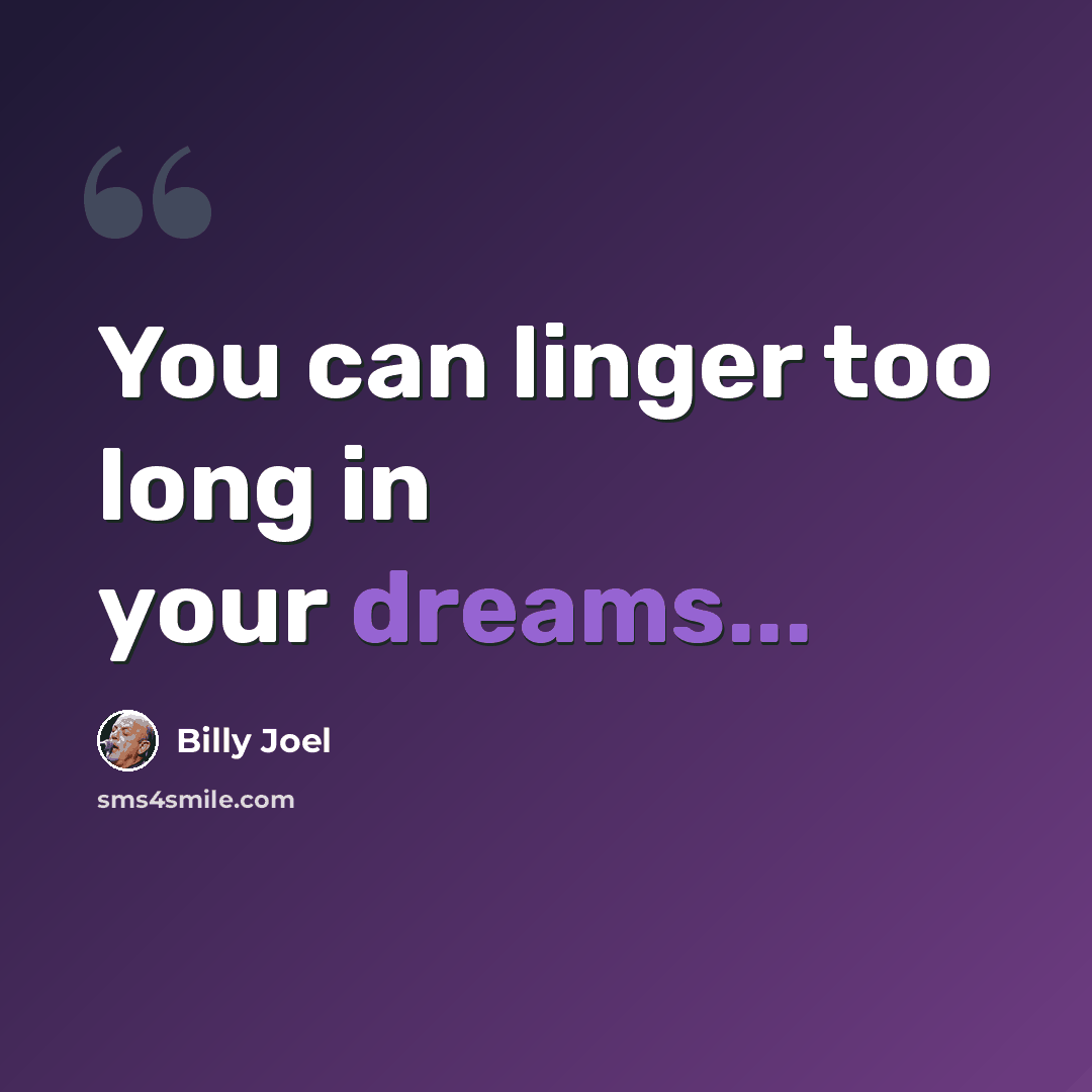 “You can linger too long in your dreams...” quote by Billy Joel