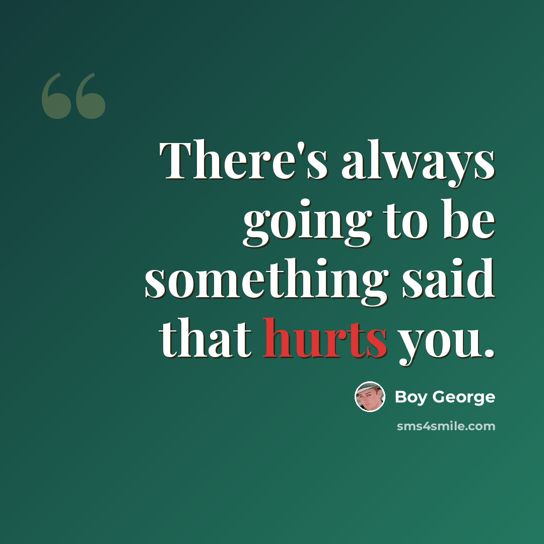 “There's always going to be something said that hurts you.” quote by Boy George