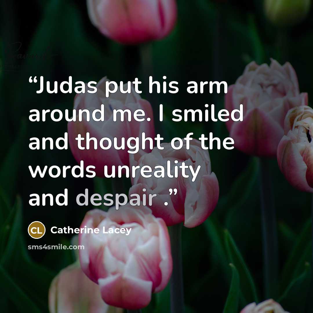 “Judas put his arm around me. I smiled and thought of the words unreality and despair .” quote by Catherine Lacey