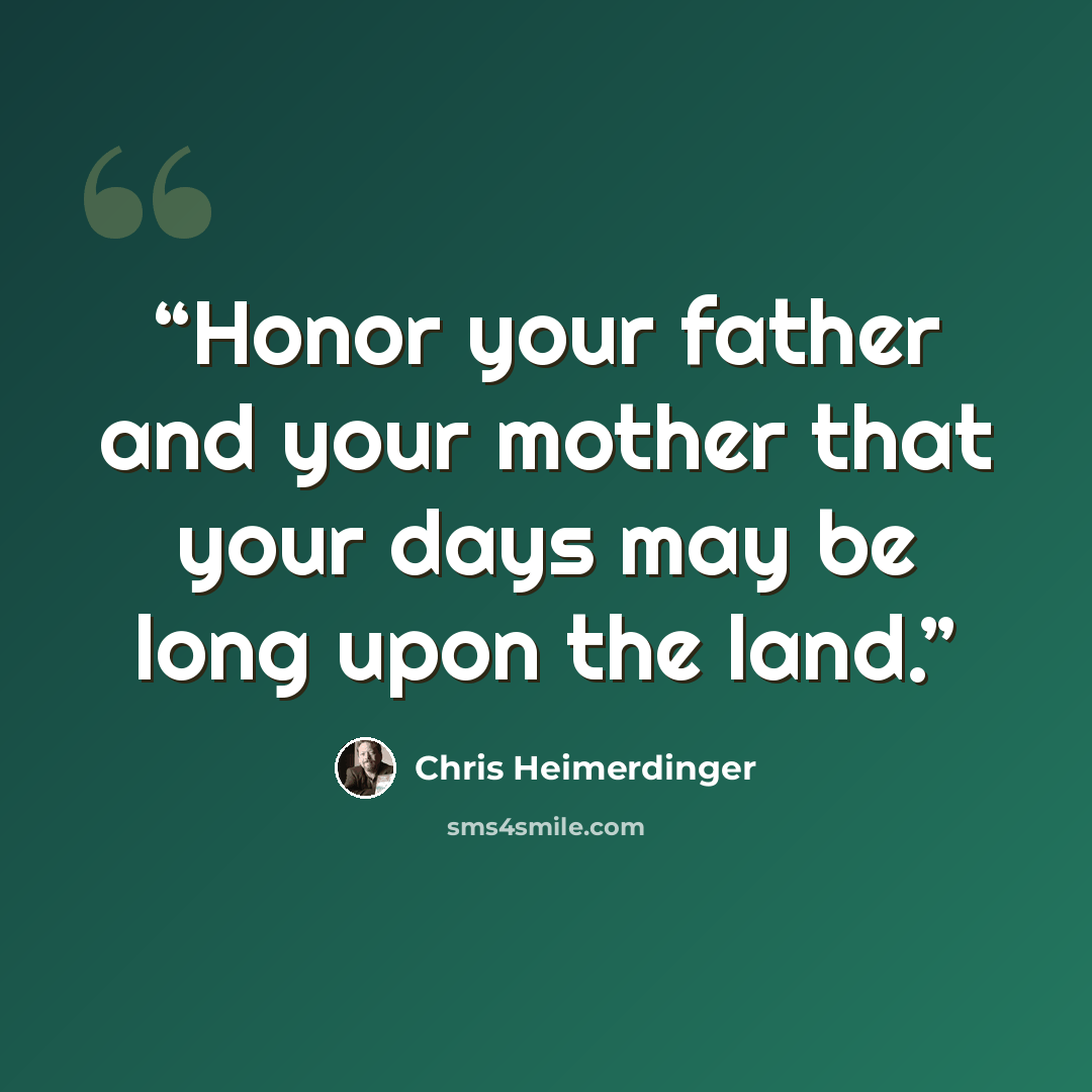 “Honor your father and your mother that your days may be long upon the land.” quote by Chris Heimerdinger