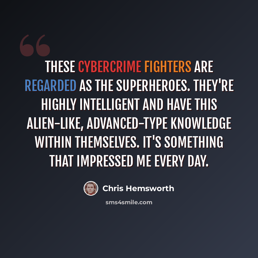 “These cybercrime fighters are regarded as the superheroes. They're highly intelligent and have this alien-like, advanced-type knowledge within themselves. It's something that impressed me every day.” quote by Chris Hemsworth