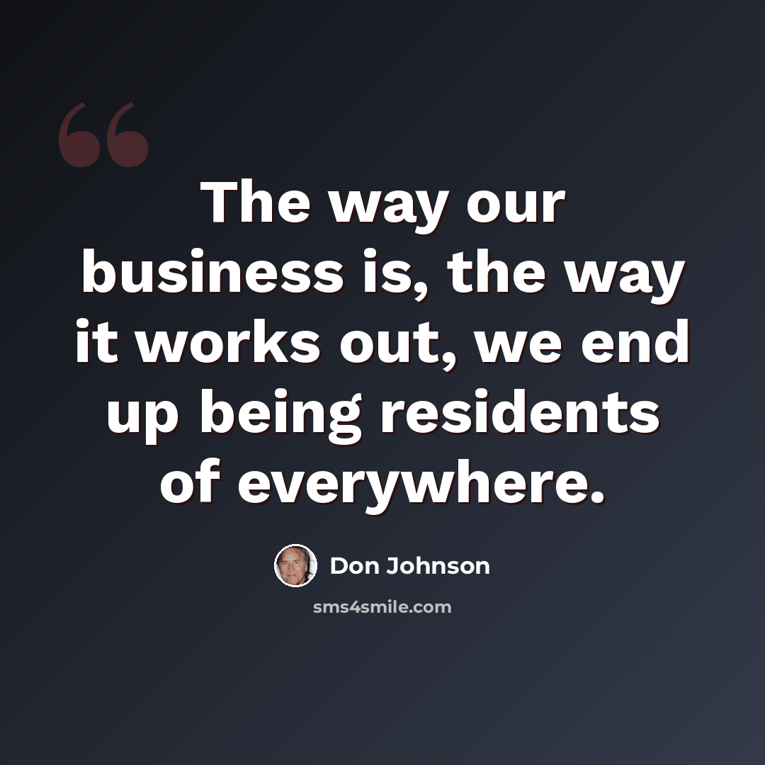 “The way our business is, the way it works out, we end up being residents of everywhere.” quote by Don Johnson