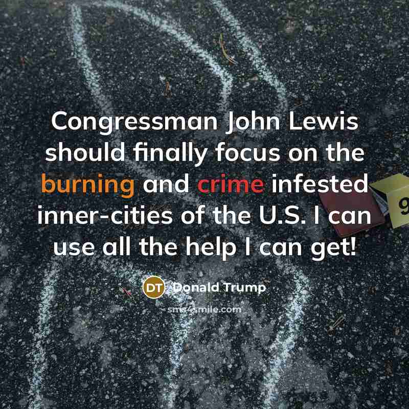 “Congressman John Lewis should finally focus on the burning and crime infested inner-cities of the U.S. I can use all the help I can get!” quote by Donald Trump