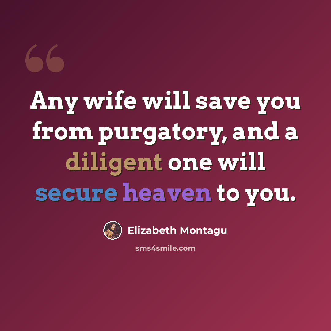 “Any wife will save you from purgatory, and a diligent one will secure heaven to you.” quote by Elizabeth Montagu