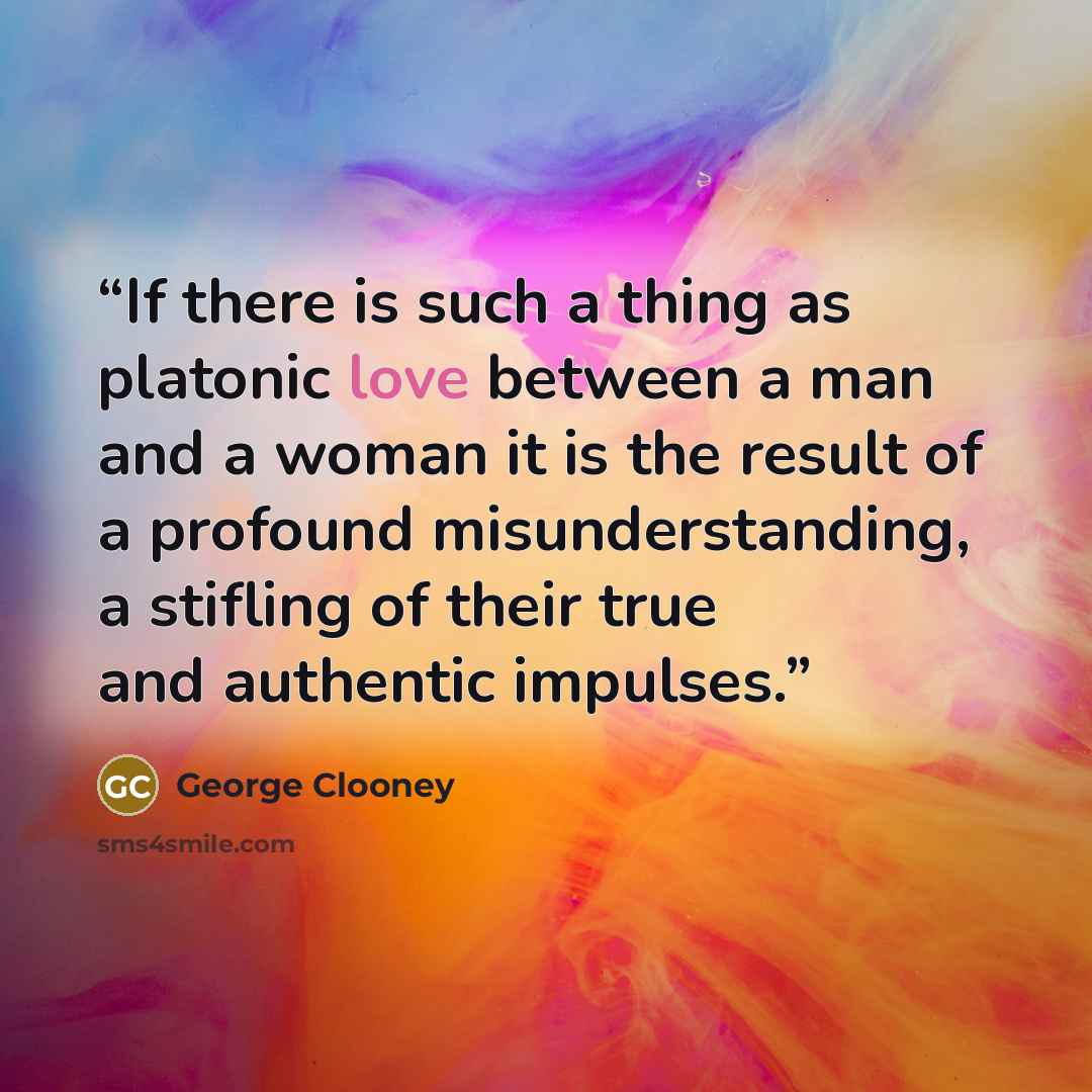 “If there is such a thing as platonic love between a man and a woman it is the result of a profound misunderstanding, a stifling of their true and authentic impulses.” quote by George Clooney