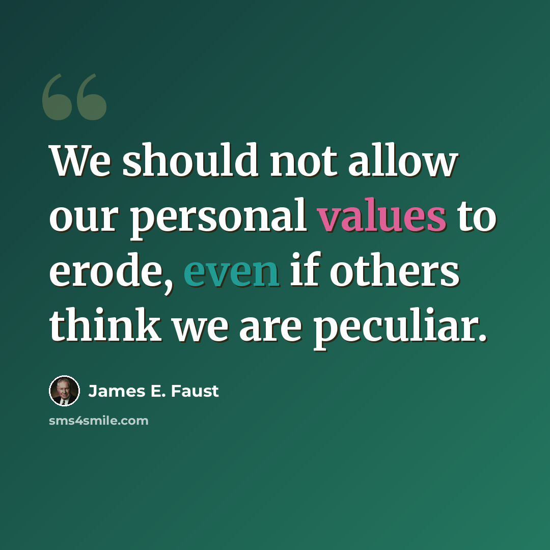 “We should not allow our personal values to erode, even if others think we are peculiar.” quote by James E. Faust
