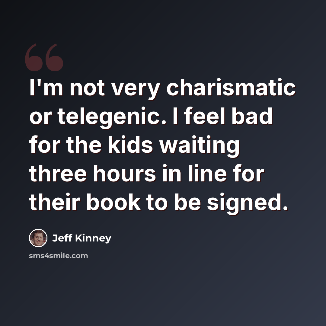 “I'm not very charismatic or telegenic. I feel bad for the kids waiting three hours in line for their book to be signed.” quote by Jeff Kinney