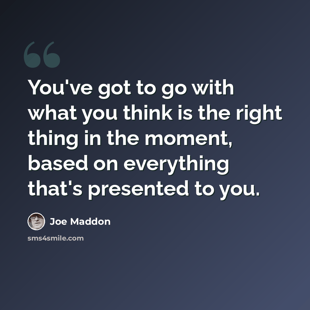 “You've got to go with what you think is the right thing in the moment, based on everything that's presented to you.” quote by Joe Maddon