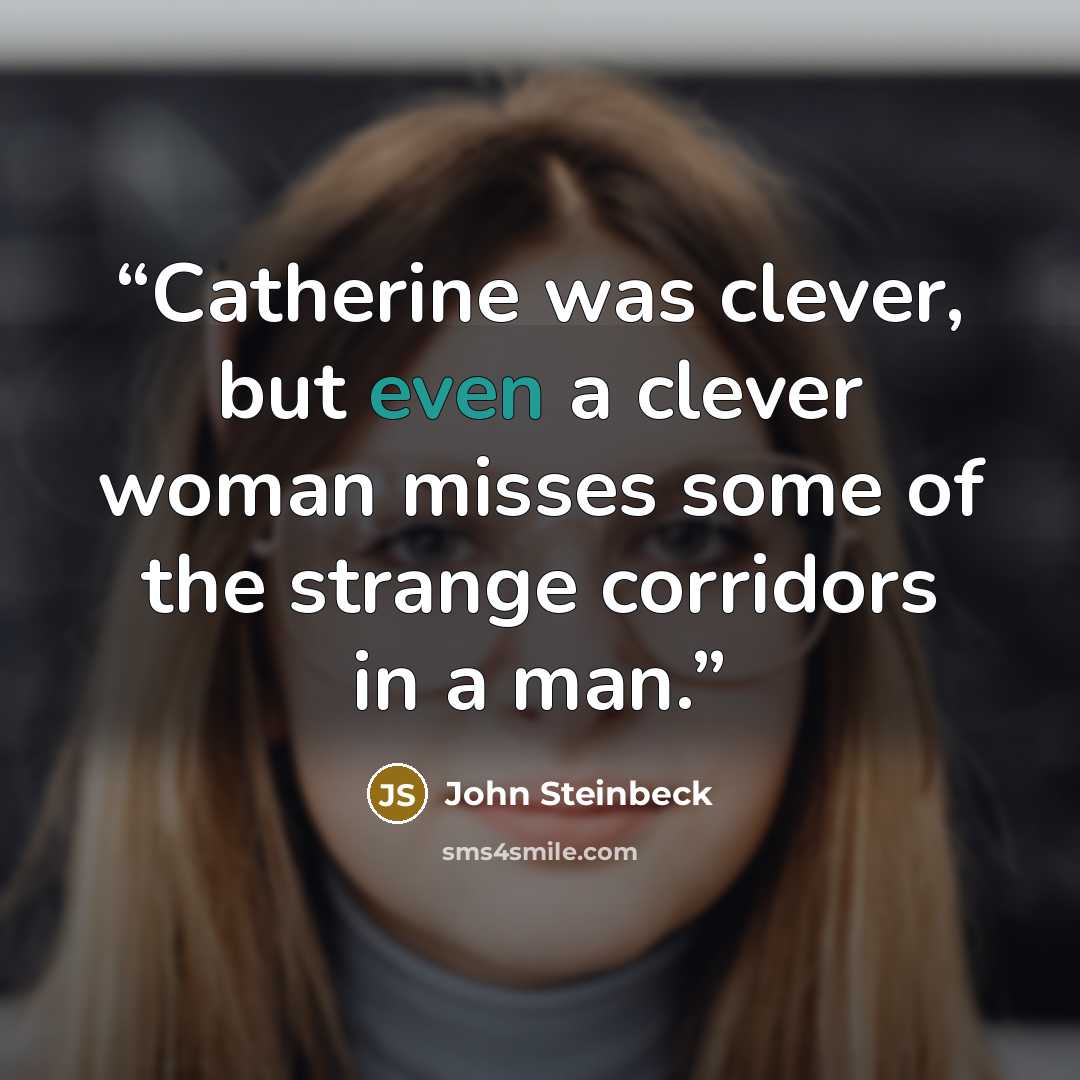 “Catherine was clever, but even a clever woman misses some of the strange corridors in a man.” quote by John Steinbeck