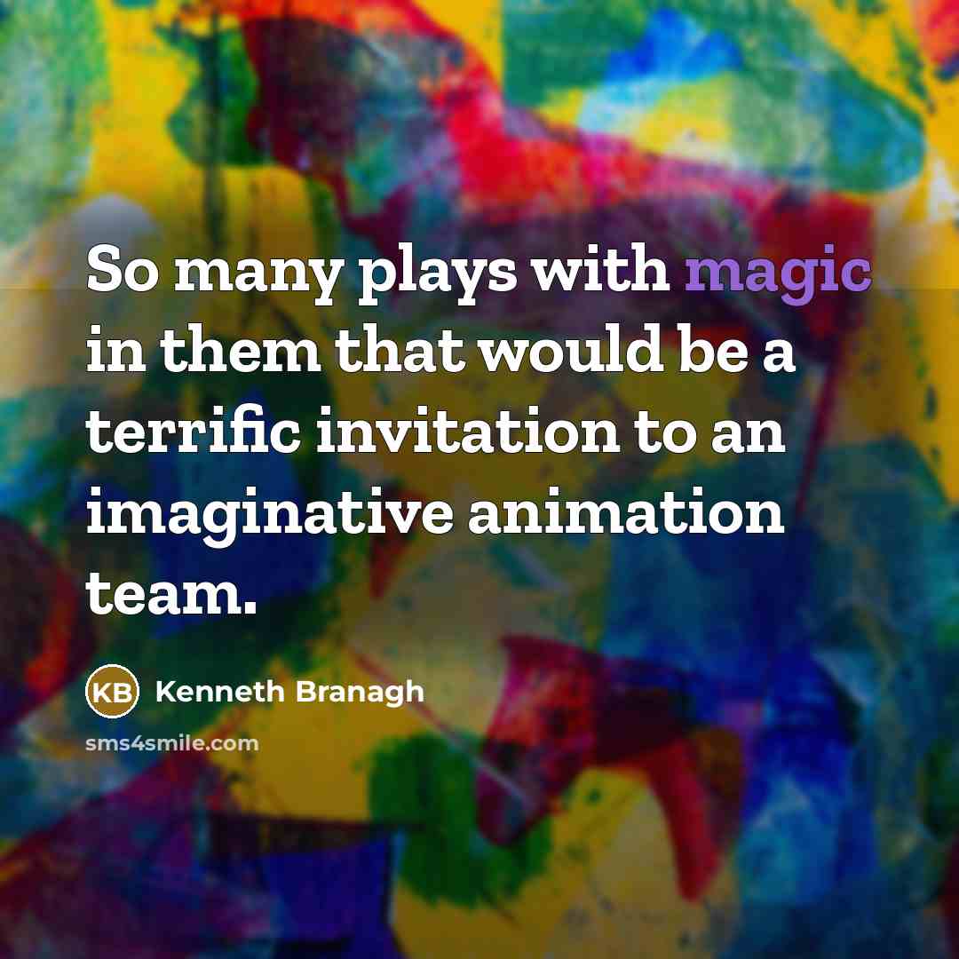 “So many plays with magic in them that would be a terrific invitation to an imaginative animation team.” quote by Kenneth Branagh