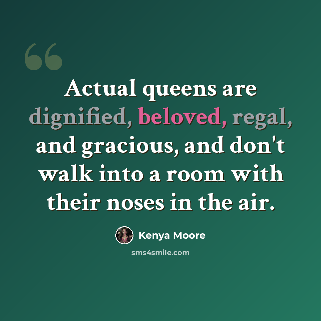 “Actual queens are dignified, beloved, regal, and gracious, and don't walk into a room with their noses in the air.” quote by Kenya Moore