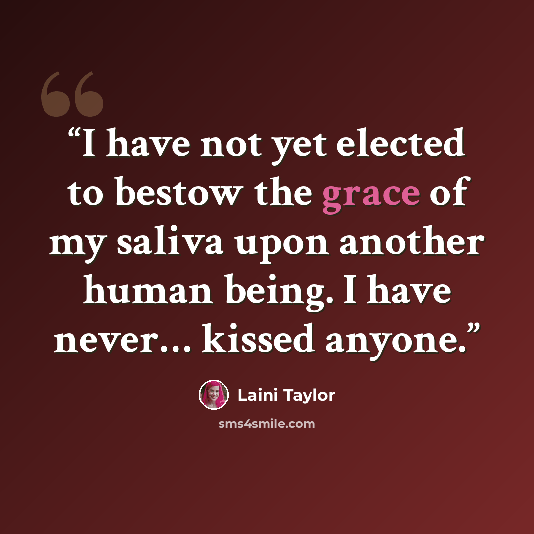 “I have not yet elected to bestow the grace of my saliva upon another human being. I have never… kissed anyone.” quote by Laini Taylor