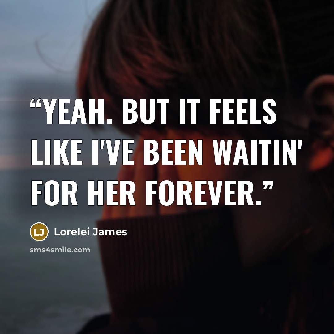 “Yeah. But it feels like I've been waitin' for her forever.” quote by Lorelei James