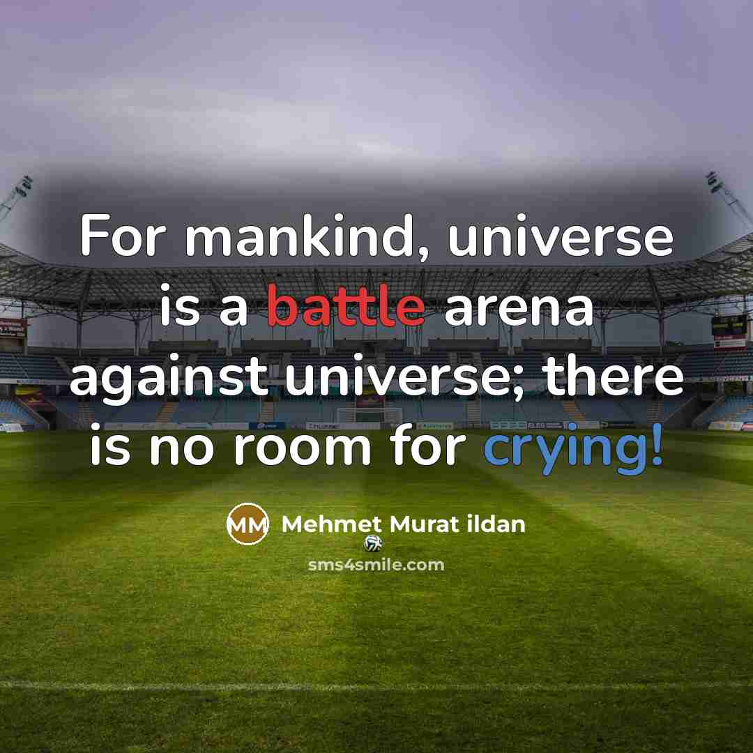 “For mankind, universe is a battle arena against universe; there is no room for crying!” quote by Mehmet Murat Ildan