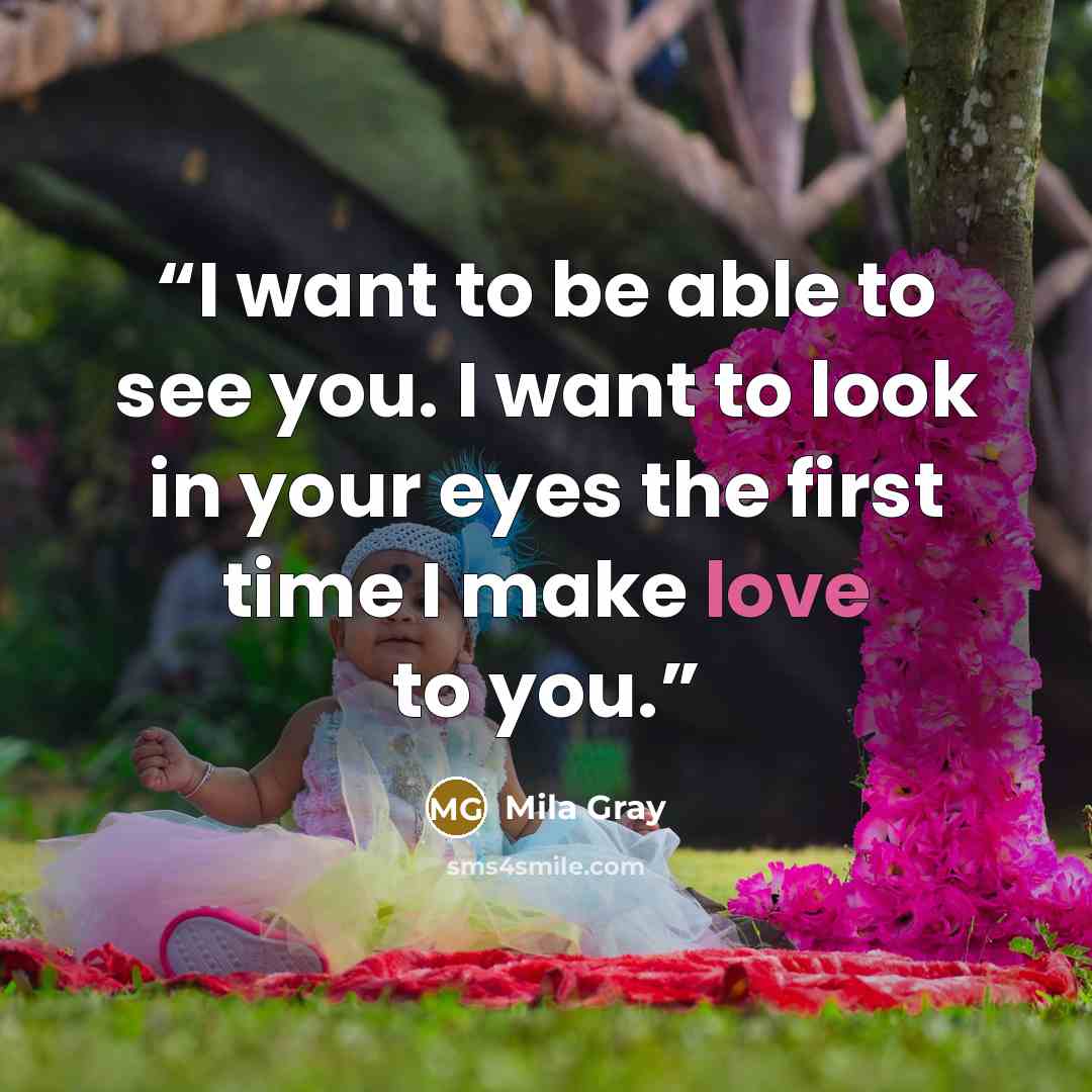 “I want to be able to see you. I want to look in your eyes the first time I make love to you.” quote by Mila Gray