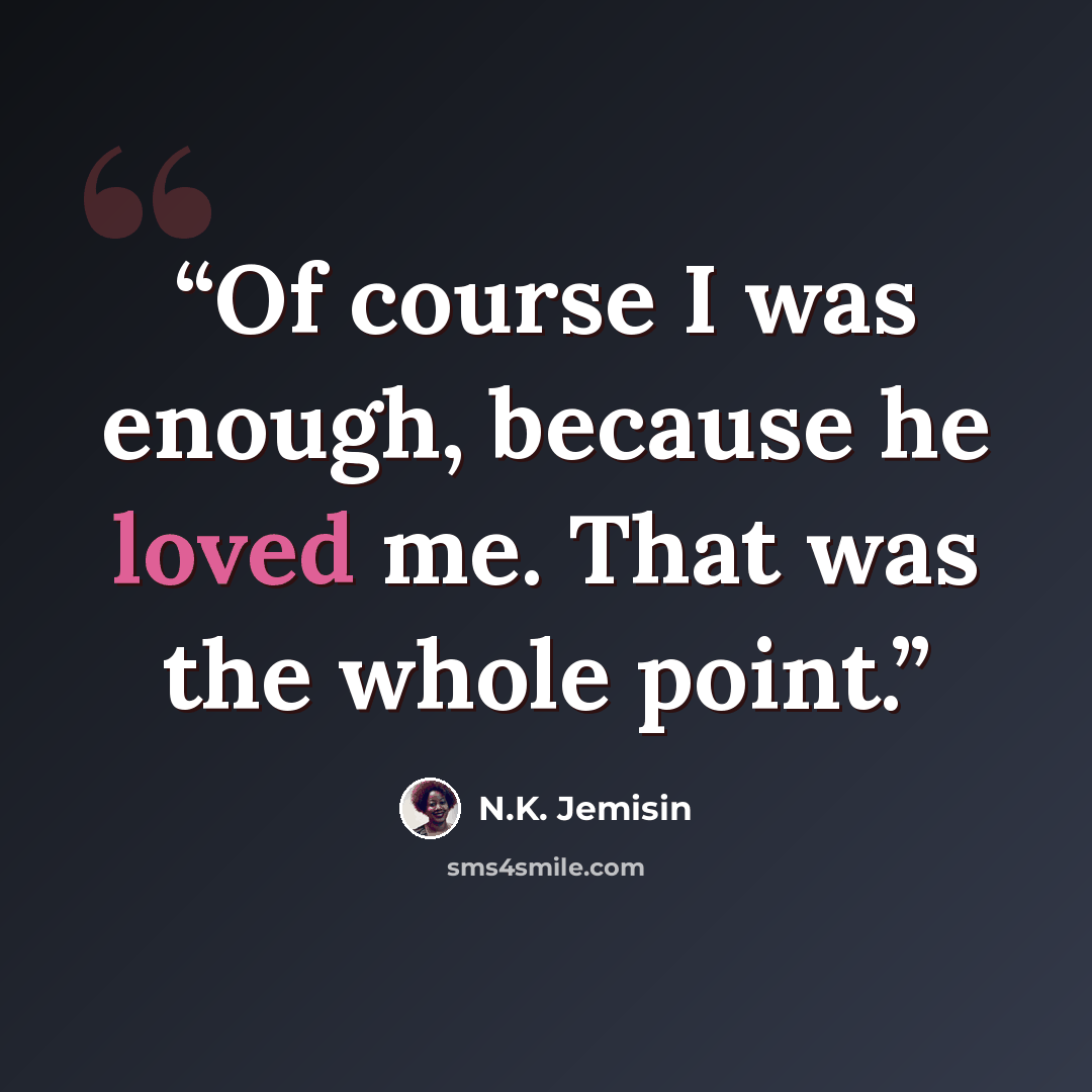 “Of course I was enough, because he loved me. That was the whole point.” quote by N.K. Jemisin