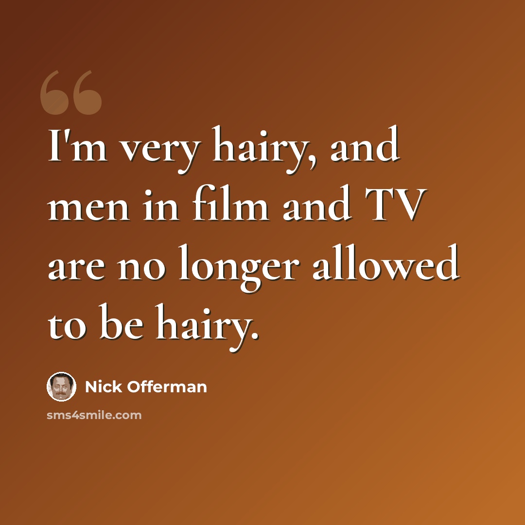 “I'm very hairy, and men in film and TV are no longer allowed to be hairy.” quote by Nick Offerman