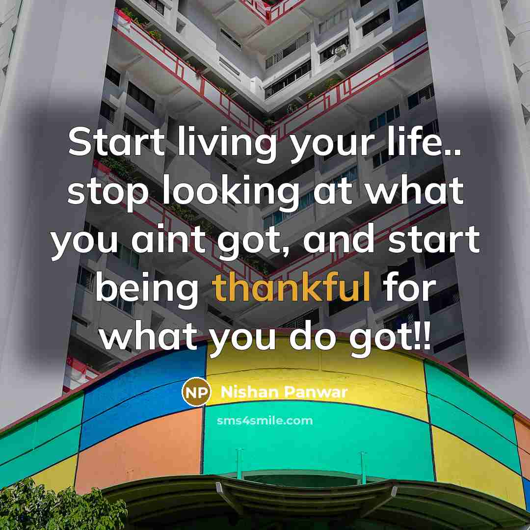 “Start living your life.. stop looking at what you aint got, and start being thankful for what you do got!!” quote by Nishan Panwar