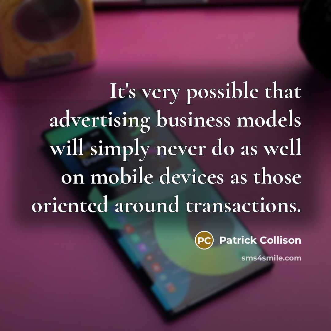 “It's very possible that advertising business models will simply never do as well on mobile devices as those oriented around transactions.” quote by Patrick Collison